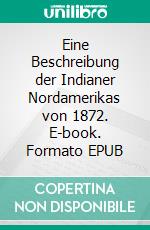 Eine Beschreibung der Indianer Nordamerikas von 1872. E-book. Formato EPUB ebook di Stephan Doeve