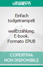 Einfach todgetrampelt - weilErzählung. E-book. Formato EPUB ebook