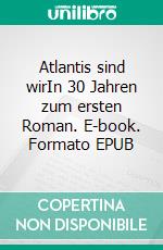 Atlantis sind wirIn 30 Jahren zum ersten Roman. E-book. Formato EPUB ebook