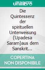 Die Quintessenz der spirituellen Unterweisung (Upadesa Saram)aus dem Sanskrit übersetzt und kommentiert von Miles Wright. E-book. Formato EPUB ebook di Ramana Maharshi