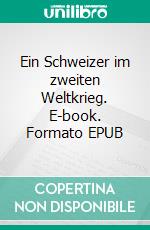 Ein Schweizer im zweiten Weltkrieg. E-book. Formato EPUB