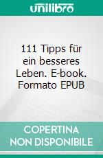 111 Tipps für ein besseres Leben. E-book. Formato EPUB