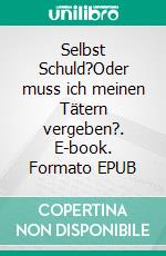 Selbst Schuld?Oder muss ich meinen Tätern vergeben?. E-book. Formato EPUB