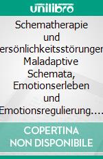 Schematherapie und Persönlichkeitsstörungen: Maladaptive Schemata, Emotionserleben und Emotionsregulierung. E-book. Formato PDF ebook