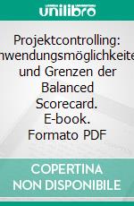 Projektcontrolling: Anwendungsmöglichkeiten und Grenzen der Balanced Scorecard. E-book. Formato PDF ebook