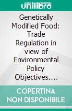 Genetically Modified Food: Trade Regulation in view of Environmental Policy Objectives. E-book. Formato PDF ebook