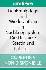 Denkmalpflege und Wiederaufbau im Nachkriegspolen: Die Beispiele Stettin und Lublin. E-book. Formato PDF ebook di Julia Roos