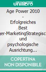 Age Power 2010 - Erfolgreiches Best Ager-MarketingStrategische und psychologische Ausrichtung zur Kommunikation in gesättigten Märkten. E-book. Formato PDF