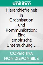 Hierarchiefreiheit in Organisation und Kommunikation: Eine empirische Untersuchung am Beispiel der holländischen Unternehmensberatung Kessels &amp; Smit. E-book. Formato PDF ebook