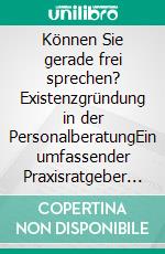 Können Sie gerade frei sprechen? Existenzgründung in der PersonalberatungEin umfassender Praxisratgeber mit Beispiel-Businessplan. E-book. Formato PDF ebook