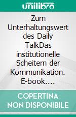 Zum Unterhaltungswert des Daily TalkDas institutionelle Scheitern der Kommunikation. E-book. Formato PDF ebook