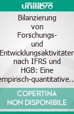 Bilanzierung von Forschungs- und Entwicklungsaktivitäten nach IFRS und HGB: Eine empirisch-quantitative Analyse der Konzernabschlüsse dreier deutscher Automobilhersteller im Zeitvergleich. E-book. Formato PDF ebook