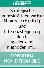 Strategische Führungskräfteentwicklung: Mitarbeiterbindung und Effizienzsteigerung durch spielerische Methoden im Managementtraining. E-book. Formato PDF ebook