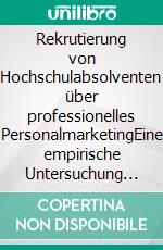 Rekrutierung von Hochschulabsolventen über professionelles PersonalmarketingEine empirische Untersuchung zur Attraktivität von Unternehmen für Studierende und Absolventen. E-book. Formato PDF ebook