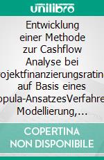 Entwicklung einer Methode zur Cashflow Analyse bei Projektfinanzierungsratings auf Basis eines Copula-AnsatzesVerfahren, Modellierung, Fallstudie, Programmcode. E-book. Formato PDF ebook