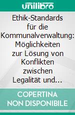 Ethik-Standards für die Kommunalverwaltung: Möglichkeiten zur Lösung von Konflikten zwischen Legalität und Legitimität. E-book. Formato PDF ebook