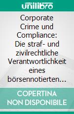 Corporate Crime und Compliance: Die straf- und zivilrechtliche Verantwortlichkeit eines börsennotierten Industriekonzerns und dessen Organe für Wirtschaftsdelikte seiner Mitarbeiter. E-book. Formato PDF ebook di Alexander Grieger