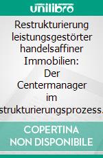 Restrukturierung leistungsgestörter handelsaffiner Immobilien: Der Centermanager im Restrukturierungsprozess. E-book. Formato PDF ebook di Wilhelm Pfaffenhausen