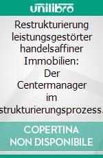 Restrukturierung leistungsgestörter handelsaffiner Immobilien: Der Centermanager im Restrukturierungsprozess. E-book. Formato PDF ebook