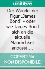 Der Wandel der Figur „James Bond“ - oder wie James Bond sich an die aktuelle Männlichkeit anpasst. E-book. Formato PDF ebook di Anna-Lena Dreyer