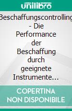 Beschaffungscontrolling - Die Performance der Beschaffung durch geeignete Instrumente messbar machen. E-book. Formato PDF ebook