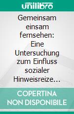 Gemeinsam einsam fernsehen: Eine Untersuchung zum Einfluss sozialer Hinweisreize auf die Filmrezeption. E-book. Formato PDF ebook di Alexander Blicker-Dielmann