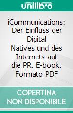 iCommunications: Der Einfluss der Digital Natives und des Internets auf die PR. E-book. Formato PDF ebook di Benjamin Gust