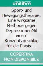 Sport- und Bewegungstherapie: Eine wirksame Methode gegen DepressionenMit einem Konzeptvorschlag für die Praxis. E-book. Formato PDF ebook