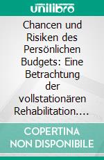 Chancen und Risiken des Persönlichen Budgets: Eine Betrachtung der vollstationären Rehabilitation. E-book. Formato PDF ebook di Sabine Arzinger