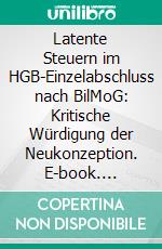 Latente Steuern im HGB-Einzelabschluss nach BilMoG: Kritische Würdigung der Neukonzeption. E-book. Formato PDF ebook