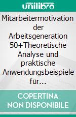 Mitarbeitermotivation der Arbeitsgeneration 50+Theoretische Analyse und praktische Anwendungsbeispiele für Unternehmen. E-book. Formato PDF ebook di Sven Geitner