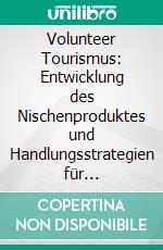 Volunteer Tourismus: Entwicklung des Nischenproduktes und Handlungsstrategien für Deutschland. E-book. Formato PDF ebook