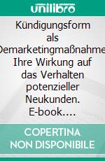 Kündigungsform als Demarketingmaßnahme: Ihre Wirkung auf das Verhalten potenzieller Neukunden. E-book. Formato PDF ebook