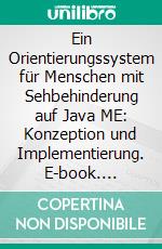 Ein Orientierungssystem für Menschen mit Sehbehinderung auf Java ME: Konzeption und Implementierung. E-book. Formato PDF ebook