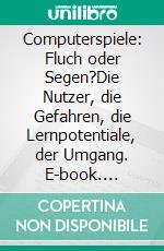 Computerspiele: Fluch oder Segen?Die Nutzer, die Gefahren, die Lernpotentiale, der Umgang. E-book. Formato PDF ebook di Christian Schmitt