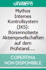 Mythos Internes Kontrollsystem (IKS): Börsennotierte Aktiengesellschaften auf dem Prüfstand. E-book. Formato PDF