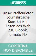 Graswurzelfeuilleton: Journalistische Kunstkritik in Zeiten des Web 2.0. E-book. Formato PDF ebook