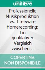 Professionelle Musikproduktion vs. Freeware Homerecording: Ein qualitativer Vergleich zwischen ausgewählter professioneller Tonstudiotechnik und kostenfreier Audio Software. E-book. Formato PDF ebook di René Klebs