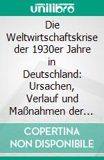 Die Weltwirtschaftskrise der 1930er Jahre in Deutschland: Ursachen, Verlauf und Maßnahmen der Wirtschaftspolitik. E-book. Formato PDF ebook di Stefanie Beck