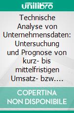 Technische Analyse von Unternehmensdaten: Untersuchung und Prognose von kurz- bis mittelfristigen Umsatz- bzw. Absatztrends. E-book. Formato PDF ebook di Hans Günter Kohoutek