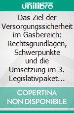 Das Ziel der Versorgungssicherheit im Gasbereich: Rechtsgrundlagen, Schwerpunkte und die Umsetzung im 3. Legislativpaket zum Energiebinnenmarkt im Gasbereich. E-book. Formato PDF ebook di Mathias Bild