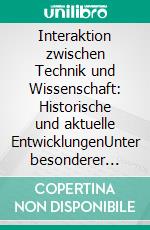 Interaktion zwischen Technik und Wissenschaft: Historische und aktuelle EntwicklungenUnter besonderer Berücksichtigung des Einflusses der Informationstechnik. E-book. Formato PDF ebook