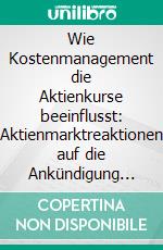 Wie Kostenmanagement die Aktienkurse beeinflusst: Aktienmarktreaktionen auf die Ankündigung von Sparprogrammen. E-book. Formato PDF ebook