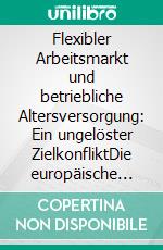 Flexibler Arbeitsmarkt und betriebliche Altersversorgung: Ein ungelöster ZielkonfliktDie europäische Flexicurity stößt an die Grenzen der deutschen Portabilitätsregelungen. E-book. Formato PDF ebook di Annika Christina Leonberger