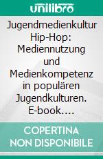 Jugendmedienkultur Hip-Hop: Mediennutzung und Medienkompetenz in populären Jugendkulturen. E-book. Formato PDF ebook