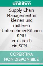 Supply Chain Management in kleinen und mittleren UnternehmenKönnen KMU erfolgreich ein SCM aufbauen?. E-book. Formato PDF ebook