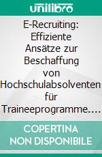 E-Recruiting: Effiziente Ansätze zur Beschaffung von Hochschulabsolventen für Traineeprogramme. E-book. Formato PDF ebook