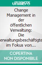 Change Management in der öffentlichen Verwaltung: Die Verwaltungsbeschäftigten im Fokus von IT-Veränderungsprozessen. E-book. Formato PDF ebook di Christian Wörpel