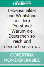 Lebensqualität und Wohlstand auf dem Prüfstand: Warum die Deutschen so reich und dennoch so arm sind. E-book. Formato PDF ebook