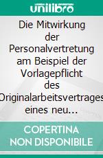 Die Mitwirkung der Personalvertretung am Beispiel der Vorlagepflicht des Originalarbeitsvertrages eines neu einzustellenden Mitarbeiters: Eine personalvertretungsrechtliche Betrachtung unter Berücksichtigung des Landesda. E-book. Formato PDF ebook